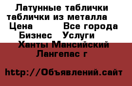 Латунные таблички: таблички из металла.  › Цена ­ 700 - Все города Бизнес » Услуги   . Ханты-Мансийский,Лангепас г.